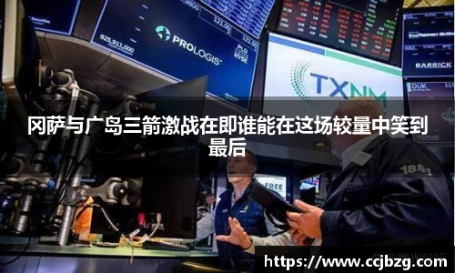 冈萨与广岛三箭激战在即谁能在这场较量中笑到最后