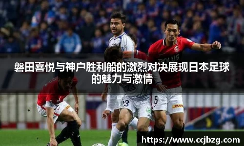 磐田喜悦与神户胜利船的激烈对决展现日本足球的魅力与激情