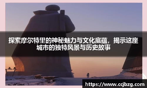 探索摩尔特里的神秘魅力与文化底蕴，揭示这座城市的独特风景与历史故事
