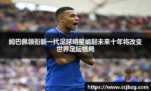 姆巴佩领衔新一代足球明星崛起未来十年将改变世界足坛格局
